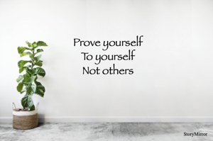 Prove yourself
To yourself
Not others



