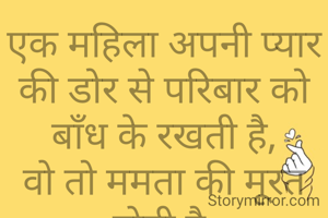 एक महिला अपनी प्यार की डोर से परिबार को बाँध के रखती है,
वो तो ममता की मूरत होती है.