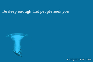 Be deep enough ,Let people seek you