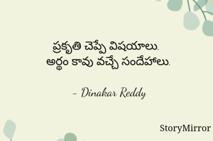 ప్రకృతి చెప్పే విషయాలు.
అర్థం కావు వచ్చే సందేహాలు.

- Dinakar Reddy