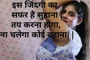 इस जिंदगी का,
 सफर है सुहाना |
तय करना होगा,
 ना चलेगा कोई बहाना| |