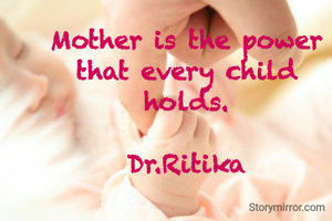 Mother is the power that every child holds.

Dr.Ritika