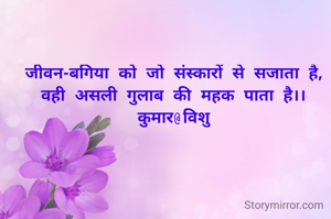 जीवन-बगिया को जो संस्कारों से सजाता है,
वही असली गुलाब की महक पाता है।।
कुमार@विशु