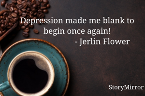 Depression made me blank to begin once again!
                        - Jerlin Flower