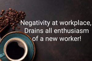Negativity at workplace, 
Drains all enthusiasm
of a new worker!
