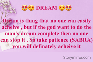 🤩😍 DREAM 😍🤩

Dream is thing that no one can easily acheive , but if the god want to do the man's dream complete then no one can stop it . So take patience (SABRA) you will definately acheive it