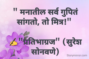 " मनातील सर्व गुपितं सांगतो, तो मित्र!" 

✍"प्रतिभाग्रज" (सुरेश सोनवणे)