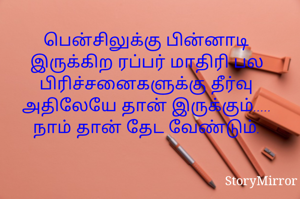பென்சிலுக்கு பின்னாடி இருக்கிற ரப்பர் மாதிரி பல பிரிச்சனைகளுக்கு தீர்வு அதிலேயே தான் இருக்கும்.....
நாம் தான் தேட வேண்டும்.
