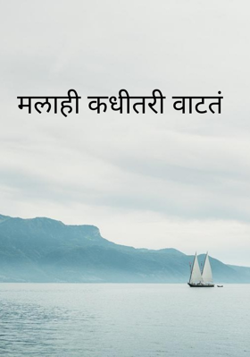 मलाही कधीतरी वाटतं