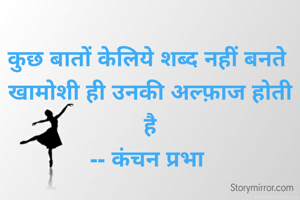 कुछ बातों केलिये शब्द नहीं बनते 
खामोशी ही उनकी अल्फ़ाज होती है
-- कंचन प्रभा 