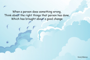 When a person does something wrong,
Think about the right things that person has done,
Which has brought about a good change