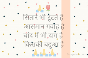 🙏🌹
सितारे भी टूटते हैं 
आसमान गवाह है
चांद में भी दाग है 
किसकी बद्दुआ है
🙏🙏🙏