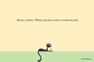 Home is there, Where my pets come to welcome me!