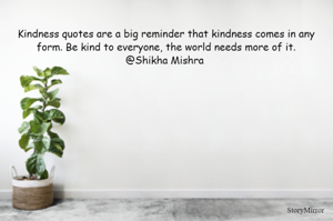 Kindness quotes are a big reminder that kindness comes in any form. Be kind to everyone, the world needs more of it.
@Shikha Mishra 
