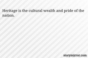 Heritage is the cultural wealth and pride of the nation. 
             