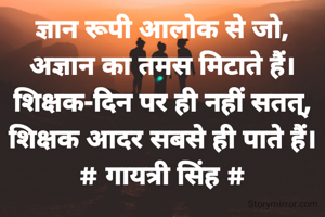 ज्ञान रूपी आलोक से जो,
अज्ञान का तमस मिटाते हैं।
शिक्षक-दिन पर ही नहीं सतत्,
शिक्षक आदर सबसे ही पाते हैं।
# गायत्री सिंह #