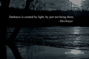 Darkness is created by light; by just not being there. 
                                                               - Devilzeye 