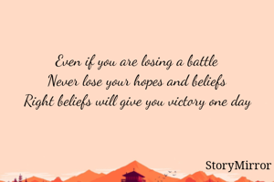 Even if you are losing a battle 
Never lose your hopes and beliefs 
Right beliefs will give you victory one day 
