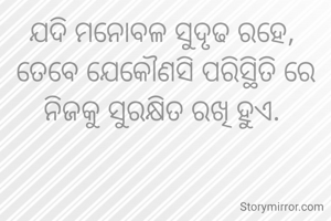 ଯଦି ମନୋବଳ ସୁଦୃଢ ରହେ, 
ତେବେ ଯେକୌଣସି ପରିସ୍ଥିତି ରେ ନିଜକୁ ସୁରକ୍ଷିତ ରଖି ହୁଏ. 