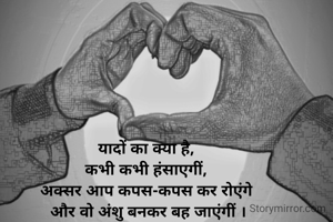 यादों का क्या है, 
कभी कभी हंसाएगीं, 
अक्सर आप कपस-कपस कर रोएंगे 
और वो अंशु बनकर बह जाएंगीं ।

