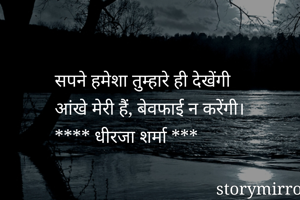 सपने हमेशा तुम्हारे ही देखेंगी

आंखे मेरी हैं, बेवफाई न करेंगी।

**** धीरजा शर्मा ***
