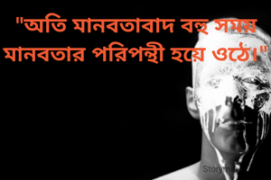 "অতি মানবতাবাদ বহু সময় মানবতার পরিপন্থী হয়ে ওঠে।"