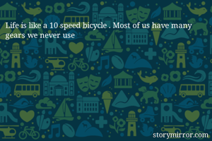 Life is like a 10 speed bicycle . Most of us have many gears we never use