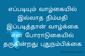 எப்படியும் வாழ்கையில் இல்லாத நிம்மதி இப்படித்தான் வாழ்க்கை என போராடுகையில் தருகின்றது புதுநம்பிக்கை