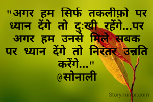 "अगर हम सिर्फ तकलीफ़ो पर ध्यान देंगे तो दुःखी रहेंगे...पर अगर हम उनसे मिले सबक पर ध्यान देंगे तो निरंतर उन्नति करेंगे..."
@सोनाली