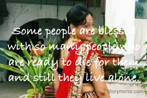 Some people are blessed with so many people who are ready to die for them and still they live alone.