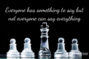 Everyone has something to say but not everyone can say everything