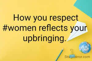  How you respect #women reflects your upbringing.