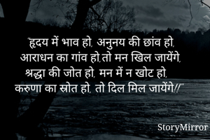 "हृदय में भाव हो, अनुनय की छांव हो,
आराधन का गांव हो,तो मन खिल जायेंगे,
श्रद्धा की जोत हो, मन में न खोट हो,
करुणा का स्रोत हो, तो दिल मिल जायेंगे!!"

