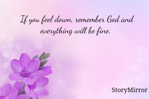 If you feel down, remember God and everything will be fine. 