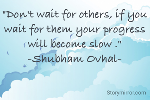 "Don't wait for others, if you wait for them your progress will become slow ."
-Shubham Ovhal-