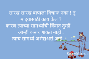  सारख सारख बापाला विचारू नका ! तू माझ्यासाठी काय केलं ?
कारण त्याच्या सामर्थ्याची किंमत तुम्हीं आम्हीं करूच शकत नाही .
त्याच सामर्थ्य अभेद्यअसं आहे .