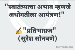 "स्वातंत्र्याचा अभाव म्हणजे अधोगतीला आमंत्रण!" 

✍"प्रतिभाग्रज"  
(सुरेश सोनवणे)