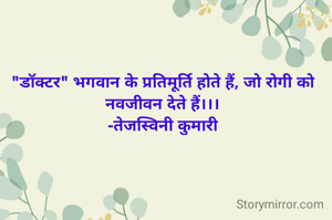 "डॉक्टर" भगवान के प्रतिमूर्ति होते हैं, जो रोगी को नवजीवन देते हैं।।।
-तेजस्विनी कुमारी