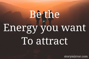 Be the
Energy you want
To attract
