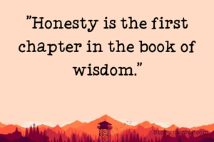 "Honesty is the first chapter in the book of wisdom."