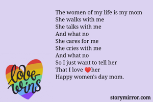 The women of my life is my mom
She walks with me
She talks with me
And what no
She cares for me 
She cries with me 
And what no
So I just want to tell her
That I love ♥️her
Happy women's day mom.
