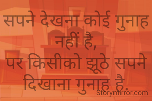 सपने देखना कोई गुनाह नहीं है,
पर किसीको झूठे सपने दिखाना गुनाह है.