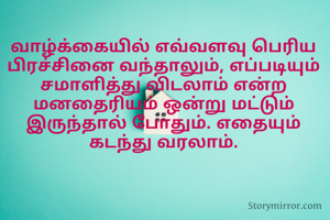 வாழ்க்கையில் எவ்வளவு பெரிய பிரச்சினை வந்தாலும், எப்படியும் சமாளித்து விடலாம் என்ற மனதைரியம் ஒன்று மட்டும் இருந்தால் போதும். எதையும் கடந்து வரலாம்.