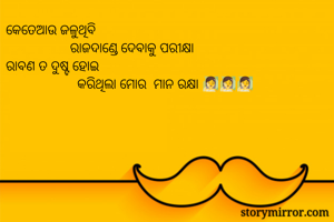 କେତେଆଉ ଜଳୁଥିବି 
                  ରାଜଦାଣ୍ଡେ ଦେବାକୁ ପରୀକ୍ଷା 
ରାବଣ ତ ଦୁଷ୍ଟ ହୋଇ 
                    କରିଥିଲା ମୋର  ମାନ ରକ୍ଷା 🧖‍♀️🧖‍♀️🧖‍♀️