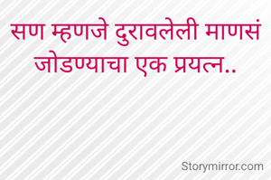 सण म्हणजे दुरावलेली माणसं जोडण्याचा एक प्रयत्न..