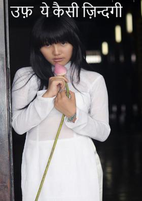 उफ़  ये कैसी ज़िन्दगी