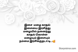 இசை  மழை காதல்
இசையை இரசித்து
மழையில் நனைந்து 
காதல் கொள்ள 
மழையும் இசையும் 
நம்மை இரசிக்குதடா/டி...🥰