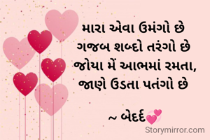 મારા એવા ઉમંગો છે 
ગજબ શબ્દો તરંગો છે 
જોયા મેં આભમાં રમતા,
જાણે ઉડતા પતંગો છે 

~ બેદર્દ💞
