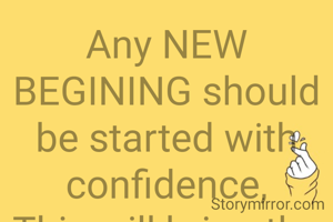 Any NEW BEGINING should be started with confidence,
This will bring the success.