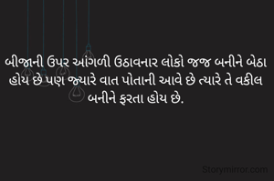 બીજાની ઉપર આંગળી ઉઠાવનાર લોકો જજ બનીને બેઠા હોય છે પણ જ્યારે વાત પોતાની આવે છે ત્યારે તે વકીલ બનીને ફરતા હોય છે.